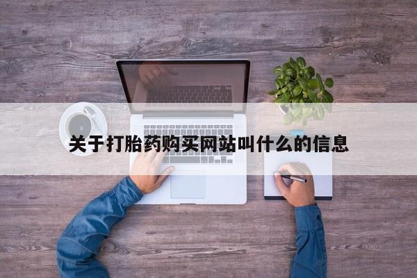 堕胎药药店购买微信联系方式关于打胎药购买网站叫什么的信息