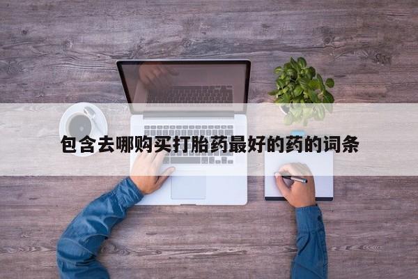 堕胎药药店购买微信联系方式包含去哪购买打胎药最好的药的词条