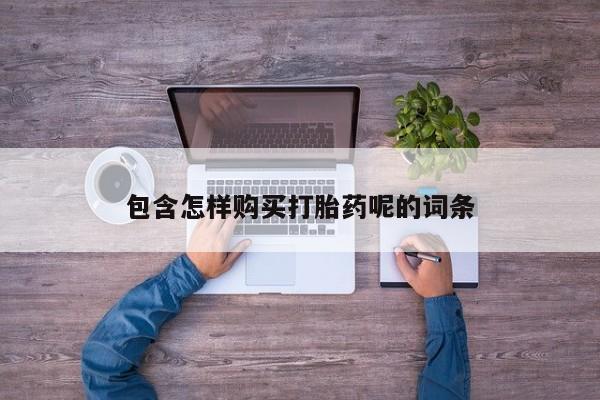 堕胎药药店购买微信联系方式包含怎样购买打胎药呢的词条