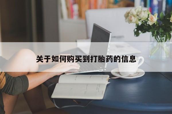 堕胎药药店购买微信联系方式关于如何购买到打胎药的信息