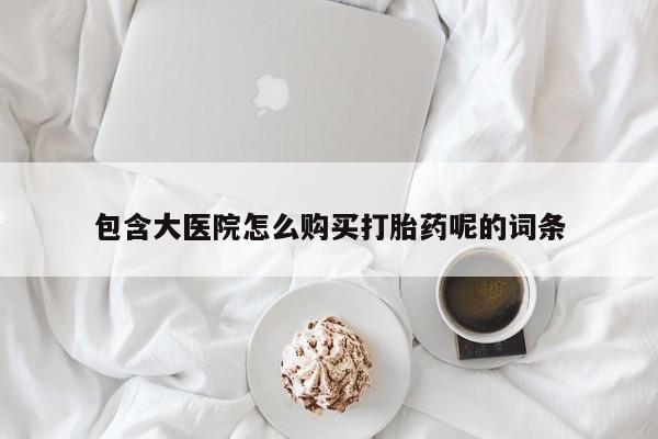 堕胎药药店购买微信联系方式包含大医院怎么购买打胎药呢的词条