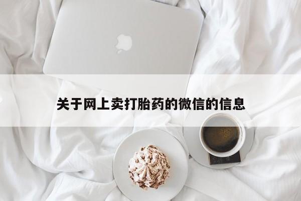 堕胎药药店购买微信联系方式关于网上卖打胎药的微信的信息