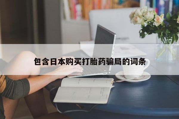 堕胎药药店购买微信联系方式包含日本购买打胎药骗局的词条