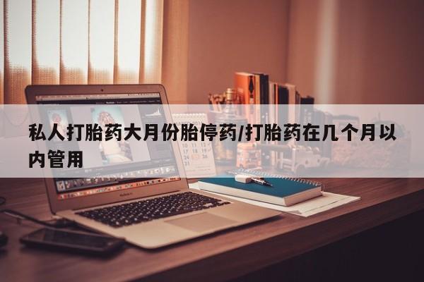堕胎药药店购买微信联系方式私人打胎药大月份胎停药/打胎药在几个月以内管用