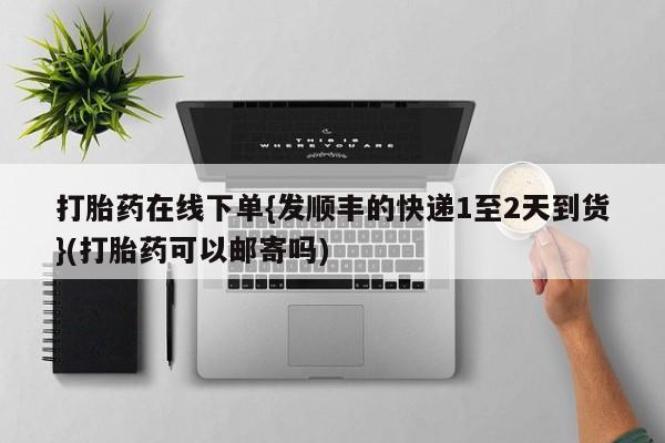 堕胎药药店购买微信联系方式打胎药在线下单{发顺丰的快递1至2天到货}(打胎药可以邮寄吗)