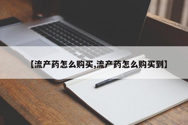 堕胎药药店购买微信联系方式【流产药怎么购买,流产药怎么购买到】