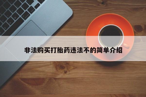 堕胎药药店购买微信联系方式非法购买打胎药违法不的简单介绍