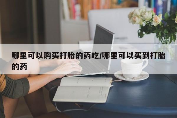堕胎药药店购买微信联系方式哪里可以购买打胎的药吃/哪里可以买到打胎的药
