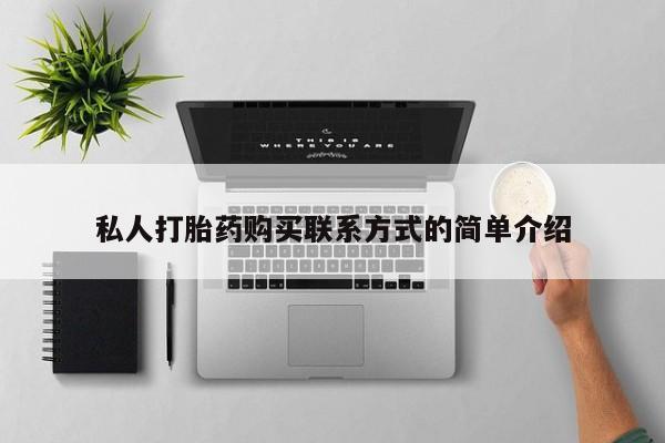 堕胎药药店购买微信联系方式私人打胎药购买联系方式的简单介绍