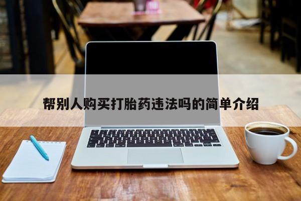 堕胎药药店购买微信联系方式帮别人购买打胎药违法吗的简单介绍