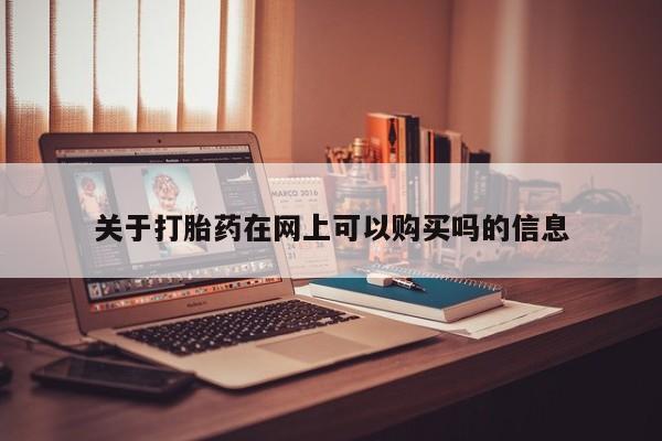 堕胎药药店购买微信联系方式关于打胎药在网上可以购买吗的信息