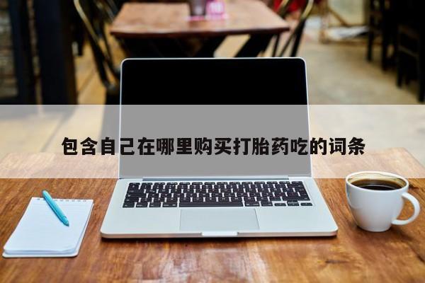 堕胎药药店购买微信联系方式包含自己在哪里购买打胎药吃的词条