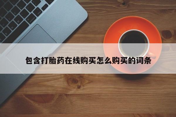 堕胎药药店购买微信联系方式包含打胎药在线购买怎么购买的词条