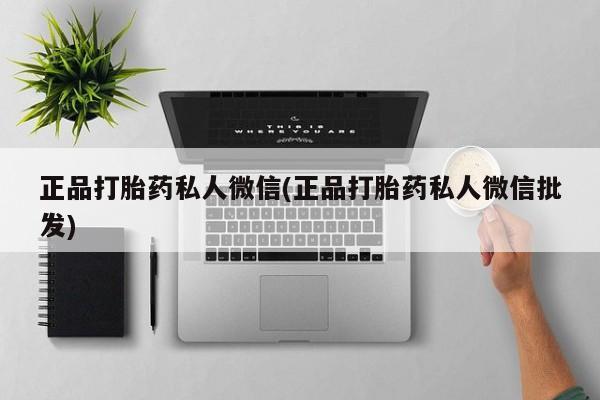堕胎药药店购买微信联系方式正品打胎药私人微信(正品打胎药私人微信批发)