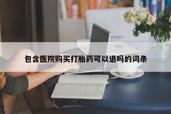 堕胎药药店购买微信联系方式包含医院购买打胎药可以退吗的词条