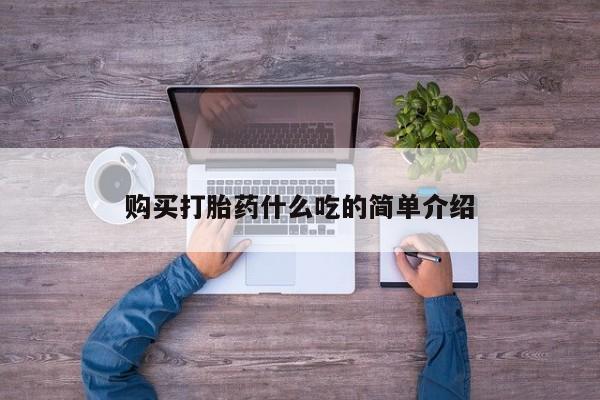 堕胎药药店购买微信联系方式购买打胎药什么吃的简单介绍