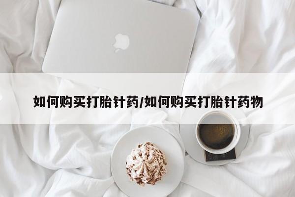 堕胎药药店购买微信联系方式如何购买打胎针药/如何购买打胎针药物