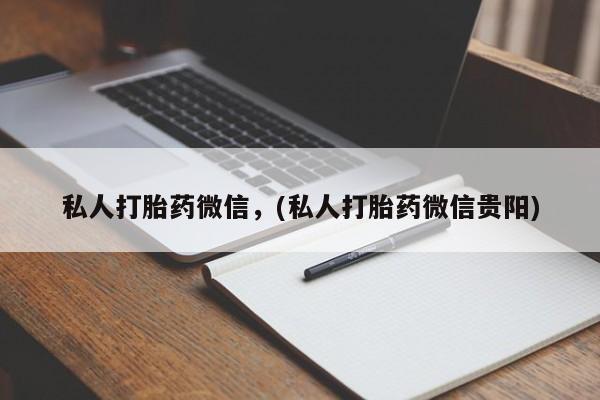 堕胎药药店购买微信联系方式私人打胎药微信，(私人打胎药微信贵阳)