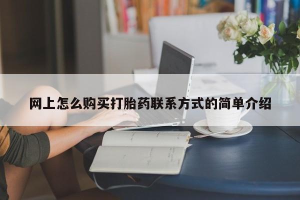 堕胎药药店购买微信联系方式网上怎么购买打胎药联系方式的简单介绍