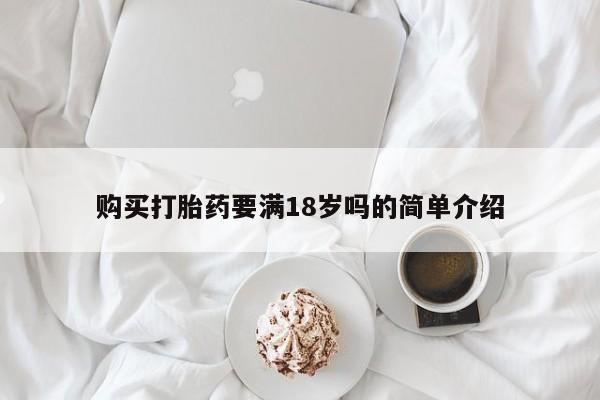 堕胎药药店购买微信联系方式购买打胎药要满18岁吗的简单介绍