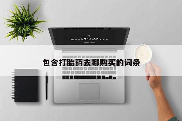 堕胎药药店购买微信联系方式包含打胎药去哪购买的词条