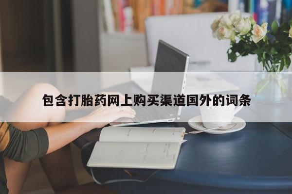 堕胎药药店购买微信联系方式包含打胎药网上购买渠道国外的词条