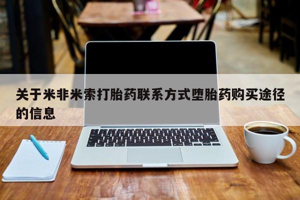 堕胎药药店购买微信联系方式关于米非米索打胎药联系方式堕胎药购买途径的信息