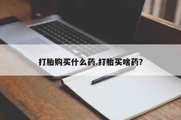 堕胎药药店购买微信联系方式打胎购买什么药.打胎买啥药？